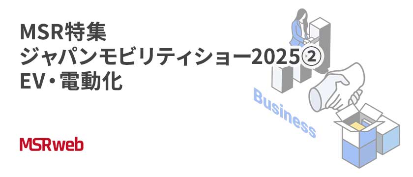 【ビジネス】MSR特集　ジャパンモビリティショー2025②　EV・電動化