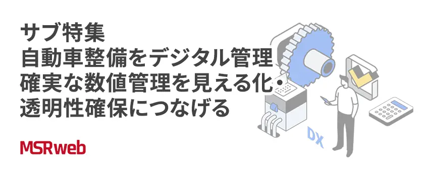 【DX】サブ特集　自動車整備をデジタル管理　確実な数値管理を見える化・透明性確保につなげる