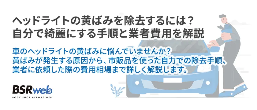 【情報】ヘッドライトの黄ばみを除去するには？自分で綺麗にする手順と業者費用を解説
