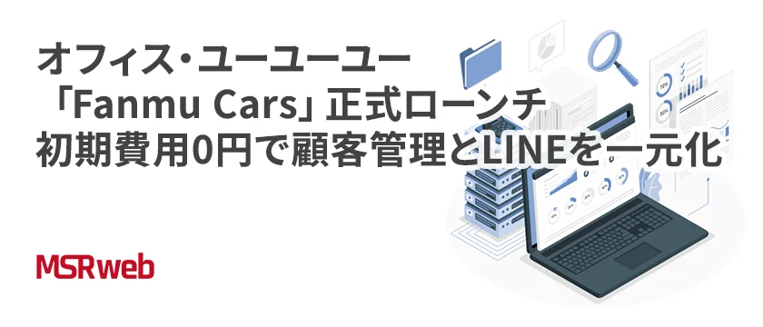 【DX】オフィス・ユーユーユー「Fanmu Cars」正式ローンチ 初期費用0円で顧客管理とLINEを一元化