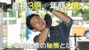 1年目で車検3倍、年商2億円を達成、敏腕社長の秘策とは？