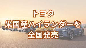 7人乗り米国生産SUVハイランダー全国のトヨタ販売店で発売開始