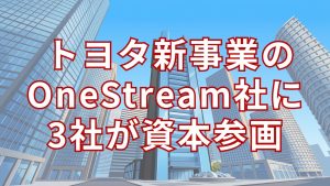 トヨタが新事業創出仕組みから初の分社化「OneStream」に3社が出資し物流効率化へ本格始動