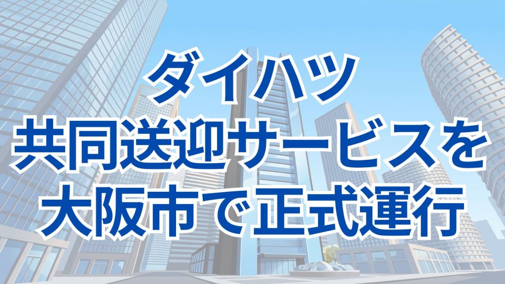 ダイハツ 福祉介護・共同送迎サービス「ゴイッショ」を大阪市で正式運行開始 全国3例目