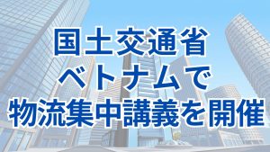 国土交通省 ベトナムのホーチミン市交通大学で物流集中講義を実施 学生220名が受講サムネイル