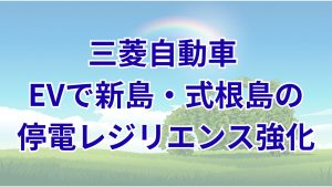三菱自動車など4者 新島・式根島でEV活用の停電レジリエンス強化取り組みを開始 データ取得・分析で防災価値を可視化