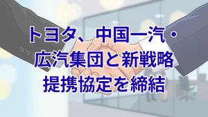 トヨタが中国一汽・広汽集団と新戦略提携を締結 一汽トヨタ株式50%を広汽集団が取得へ
