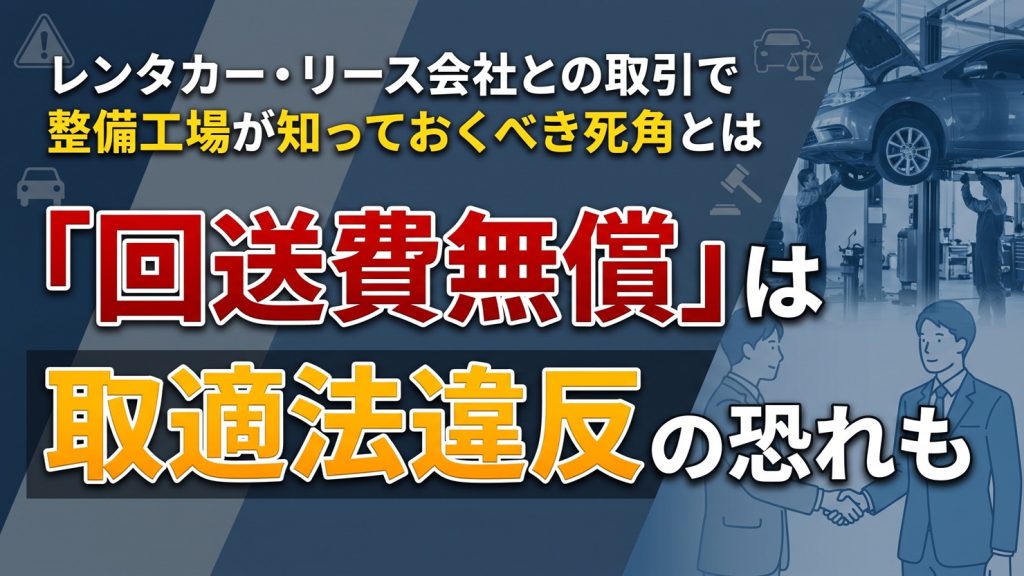 「回送費無償」は取適法違反の恐れも　レンタカー・リース会社との取引で整備工場が知っておくべき死角とは